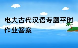 电大古代汉语专题平时作业答案