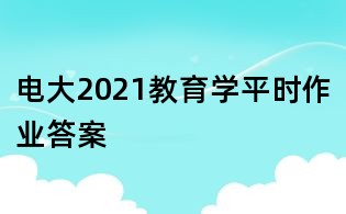 电大2021教育学平时作业答案