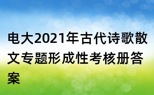 电大2021年古代诗歌散文专题形成性考核册答案