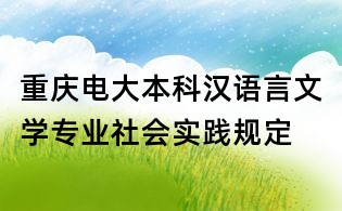 重庆电大本科汉语言文学专业社会实践规定