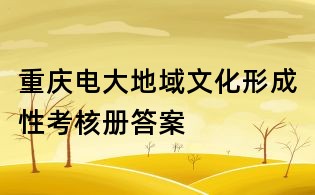 重庆电大地域文化形成性考核册答案