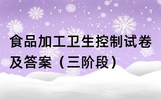食品加工卫生控制试卷及答案(三阶段)
