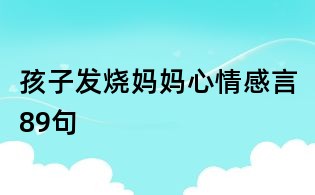 孩子发烧妈妈心情感言89句