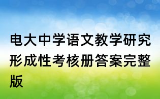 电大中学语文教学研究形成性考核册答案完整版