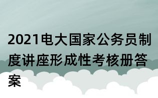 2021电大国家公务员制度讲座形成性考核册答案