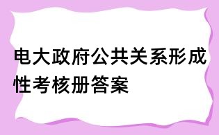 电大政府公共关系形成性考核册答案