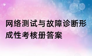 网络测试与故障诊断形成性考核册答案