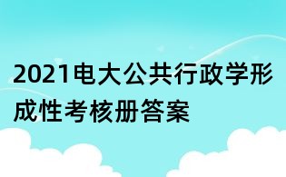 2021电大公共行政学形成性考核册答案