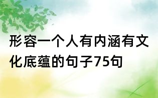 形容一个人有内涵有文化底蕴的句子75句