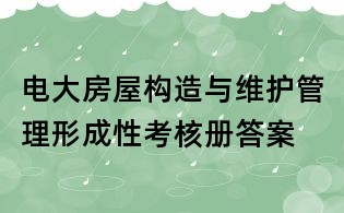 电大房屋构造与维护管理形成性考核册答案