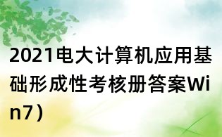 2021电大计算机应用基础形成性考核册答案Win7)
