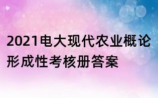 2021电大现代农业概论形成性考核册答案
