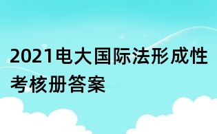 2021电大国际法形成性考核册答案