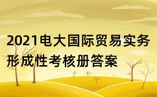 2021电大国际贸易实务形成性考核册答案