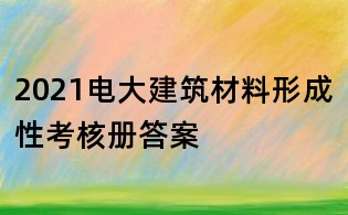 2021电大建筑材料形成性考核册答案