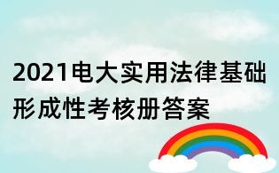2021电大实用法律基础形成性考核册答案