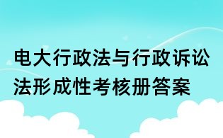 电大行政法与行政诉讼法形成性考核册答案