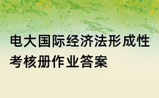 电大国际经济法形成性考核册作业答案