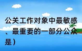 公关工作对象中最敏感、最重要的一部分公众是)