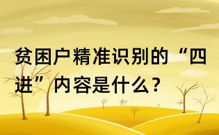 贫困户精准识别的“四进”内容是什么?