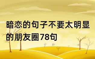 暗恋的句子不要太明显的朋友圈78句