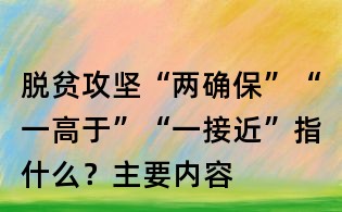 脱贫攻坚“两确保”“一高于”“一接近”指什么？主要内容