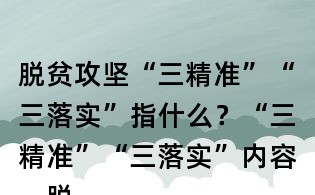 脱贫攻坚“三精准”“三落实”指什么?“三精准”“三落实”内容,脱贫攻坚“三率一度”指什么?