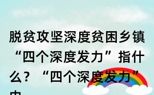 脱贫攻坚深度贫困乡镇“四个深度发力”指什么?“四个深度发力”内容