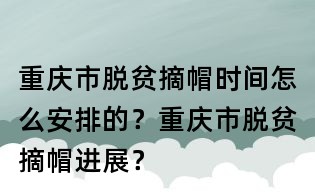 重庆市脱贫摘帽时间怎么安排的?重庆市脱贫摘帽进展?