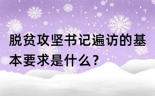 脱贫攻坚书记遍访的基本要求是什么？