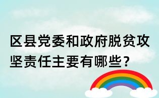 区县党委和政府脱贫攻坚责任主要有哪些?