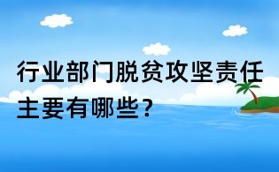 行业部门脱贫攻坚责任主要有哪些?