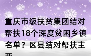 重庆市级扶贫集团结对帮扶18个深度贫困乡镇名单?区县结对帮扶主要内容有哪些?
