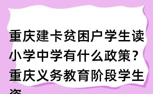 重庆建卡贫困户学生读小学中学有什么政策?重庆义务教育阶段学生资助政策是什么?