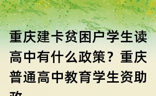 重庆建卡贫困户学生读高中有什么政策?重庆普通高中教育学生资助政策是什么?