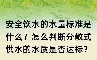 安全饮水的水量标准是什么?怎么判断分散式供水的水质是否达标?