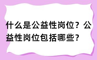 什么是公益性岗位?公益性岗位包括哪些?