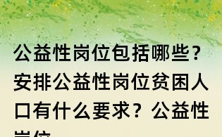公益性岗位包括哪些?安排公益性岗位贫困人口有什么要求?公益性岗位补贴执行什么标准?