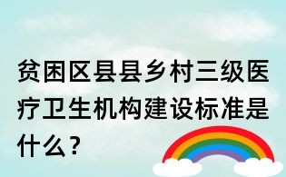 贫困区县县乡村三级医疗卫生机构建设标准是什么?