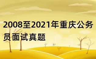 2008至2021年重庆公务员面试真题