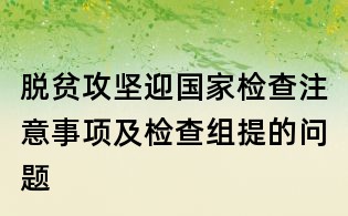 脱贫攻坚迎国家检查注意事项及检查组提的问题
