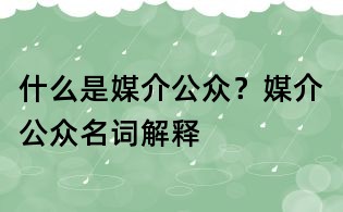 什么是媒介公众?媒介公众名词解释