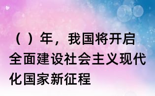 ( )年,我国将开启全面建设社会主义现代化国家新征程