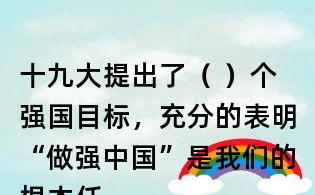 十九大提出了( )个强国目标,充分的表明“做强中国”是我们的根本任务。