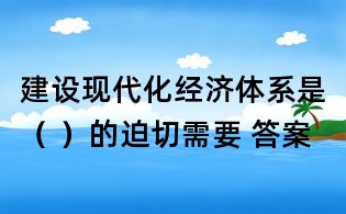 建设现代化经济体系是( )的迫切需要 答案