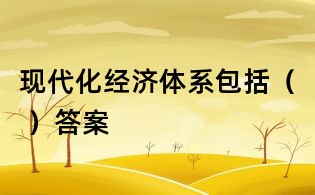 现代化经济体系包括( )答案