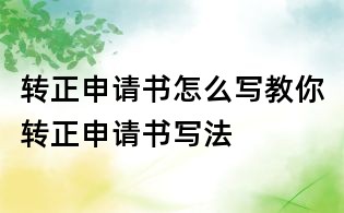 转正申请书怎么写教你转正申请书写法
