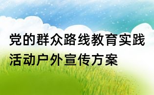 党的群众路线教育实践活动户外宣传方案
