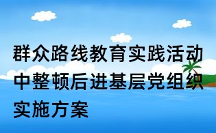 群众路线教育实践活动中整顿后进基层党组织实施方案