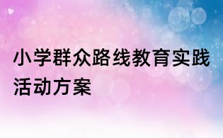 小学群众路线教育实践活动方案